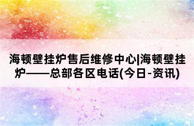 海顿壁挂炉售后维修中心|海顿壁挂炉——总部各区电话(今日-资讯)